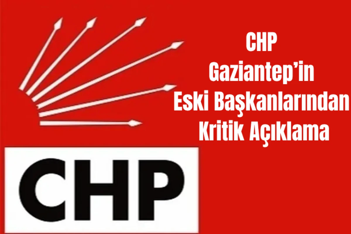 CHP Gaziantep&rsquo;in Eski Başkanlarından Kritik A&ccedil;ıklama